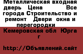 Металлическая входная дверь › Цена ­ 8 000 - Все города Строительство и ремонт » Двери, окна и перегородки   . Кемеровская обл.,Юрга г.